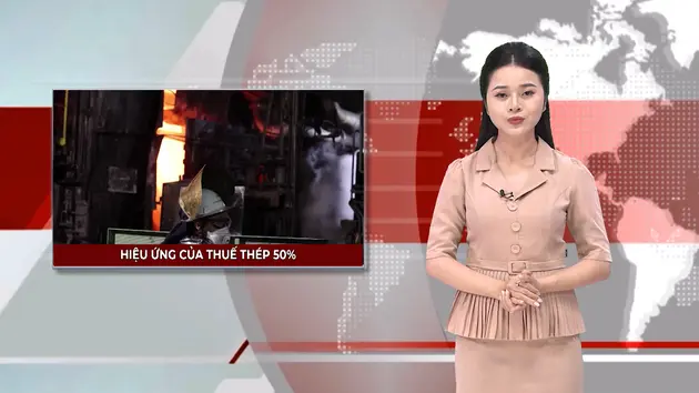 Hiệu ứng của thuế thép 50% | Nhìn ra thế giới | 07/06/2025
